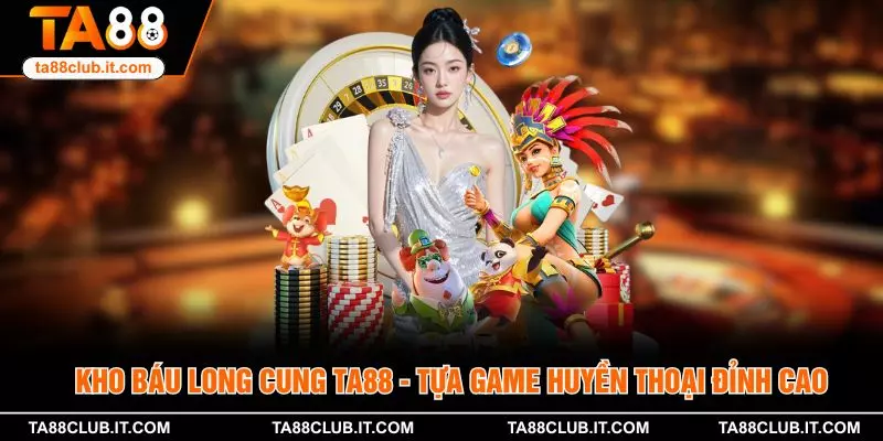 Kho Báu Long Cung TA88 - Tựa Game Huyền Thoại Đỉnh Cao