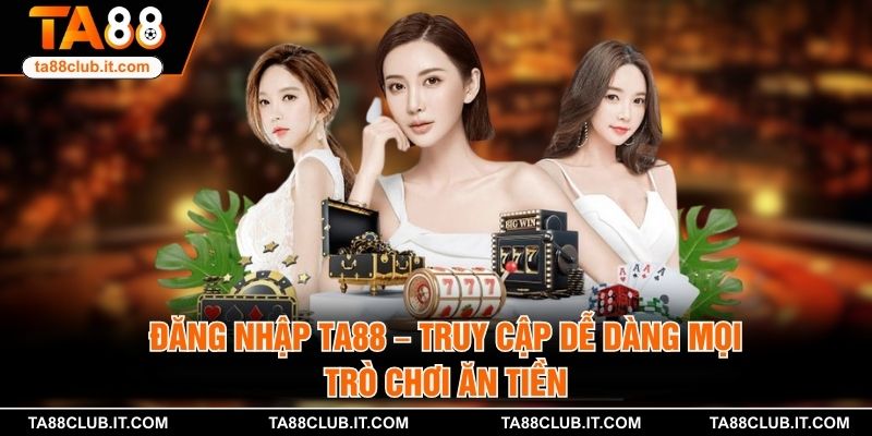 Đăng Nhập TA88 – Truy Cập Dễ Dàng Mọi Trò Chơi Ăn Tiền