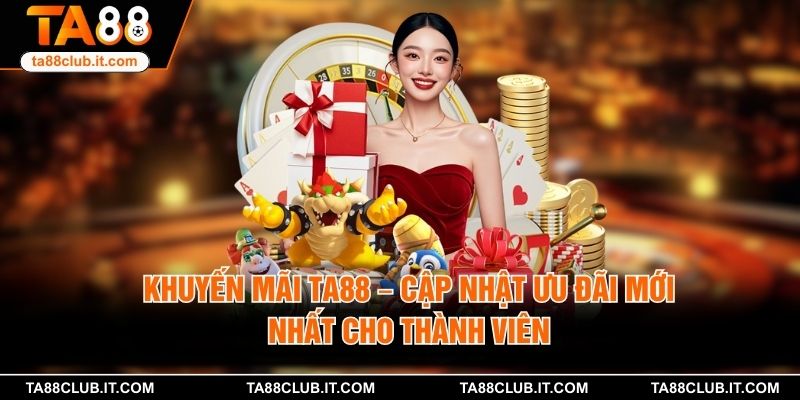 Khuyến Mãi TA88 – Cập Nhật Ưu Đãi Mới Nhất Cho Thành Viên